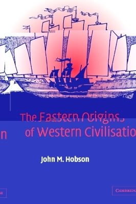 The Eastern Origins of Western Civilisation - John M. Hobson