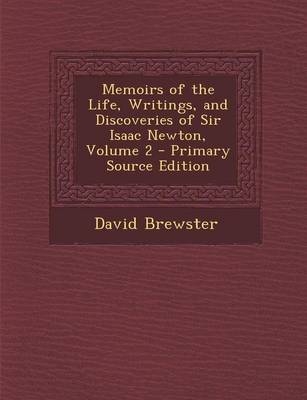 Memoirs of the Life, Writings, and Discoveries of Sir Isaac Newton, Volume 2 - Primary Source Edition