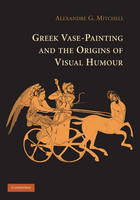 Greek Vase-Painting and the Origins of Visual Humour - Alexandre G. Mitchell