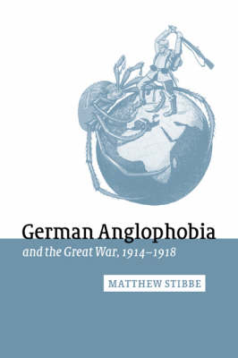 German Anglophobia and the Great War, 1914&ndash;1918 - Matthew Stibbe