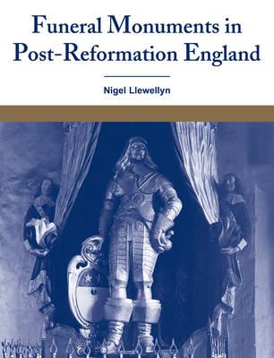Funeral Monuments in Post-Reformation England - Nigel Llewellyn