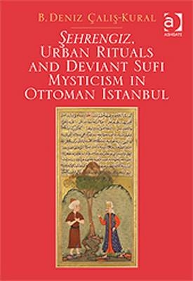 Sehrengiz, Urban Rituals and Deviant Sufi Mysticism in Ottoman Istanbul -  B. Deniz Calis-Kural