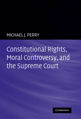 Constitutional Rights, Moral Controversy, and the Supreme Court - Michael J. Perry