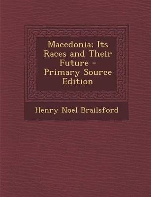 Macedonia; Its Races and Their Future - Henry Noel Brailsford