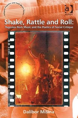 Shake, Rattle and Roll: Yugoslav Rock Music and the Poetics of Social Critique -  Dalibor Misina