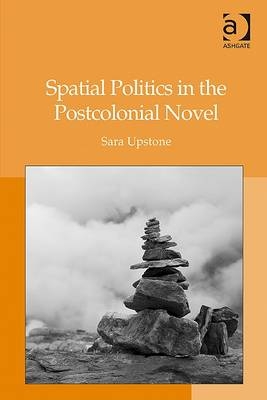Spatial Politics in the Postcolonial Novel -  Sara Upstone
