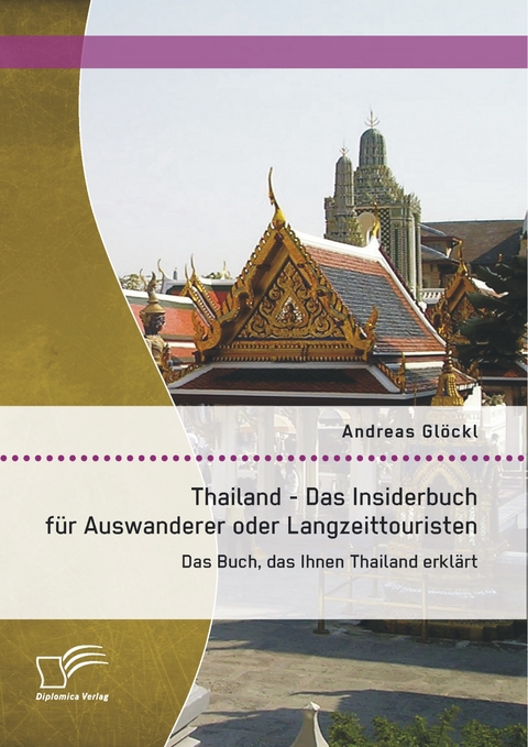 Thailand - Das Insiderbuch f&uuml;r Auswanderer oder Langzeittouristen: Das Buch, das Ihnen Thailand erkl&auml;rt - Andreas Gl&ouml;ckl