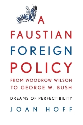 A Faustian Foreign Policy from Woodrow Wilson to George W. Bush - Joan Hoff