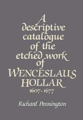 A Descriptive Catalogue of the Etched Work of Wenceslaus Hollar 1607&ndash;1677 - Richard Pennington