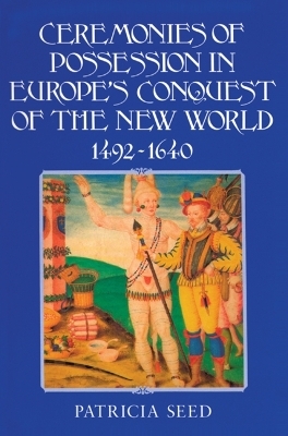 Ceremonies of Possession in Europe's Conquest of the New World, 1492&ndash;1640 - Patricia Seed
