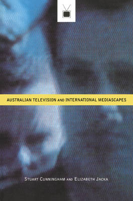 Australian Television and International Mediascapes - Stuart Cunningham, Elizabeth Jacka