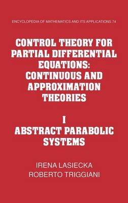 Control Theory for Partial Differential Equations: Volume 1, Abstract Parabolic Systems - Irena Lasiecka, Roberto Triggiani
