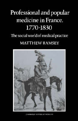 Professional and Popular Medicine in France 1770&ndash;1830 - Matthew Ramsey