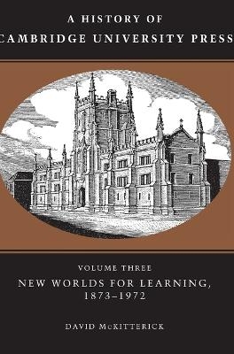 A History of Cambridge University Press: Volume 3, New Worlds for Learning, 1873&ndash;1972 - David McKitterick