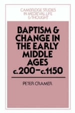 Baptism and Change in the Early Middle Ages, c.200&ndash;c.1150 - Peter Cramer