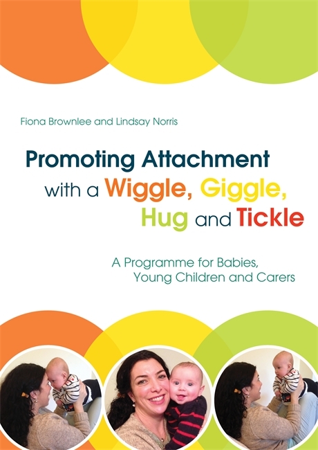 Promoting Attachment With a Wiggle, Giggle, Hug and Tickle - Fiona Brownlee, Lindsay Norris
