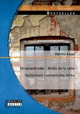 Strassenkinder - Nin&otilde;s de la calle: Deutschland, Lateinamerika, Afrika - Martina K&ouml;ppl