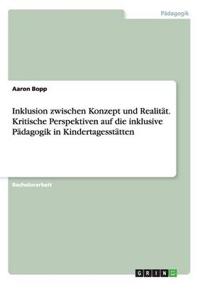 Inklusion zwischen Konzept und Realit&Atilde;&curren;t. Kritische Perspektiven auf die inklusive P&Atilde;&curren;dagogik in Kindertagesst&Atilde;&curren;tten - Aaron Bopp