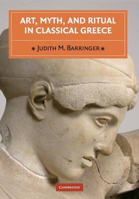 Art, Myth, and Ritual in Classical Greece - Judith M. Barringer