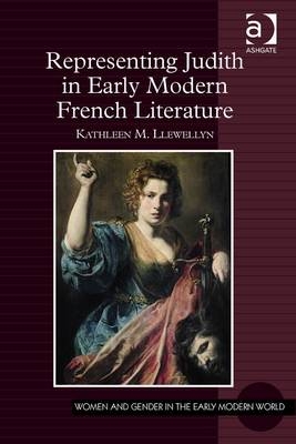 Representing Judith in Early Modern French Literature -  Kathleen M. Llewellyn