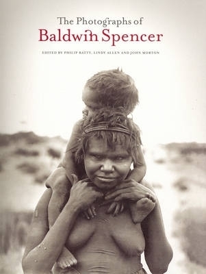 The Photographs of Baldwin Spencer - Philip Batty, Linda Allen, John Morton