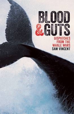 Blood and Guts: Dispatches from the Whale Wars - Sam Vincent