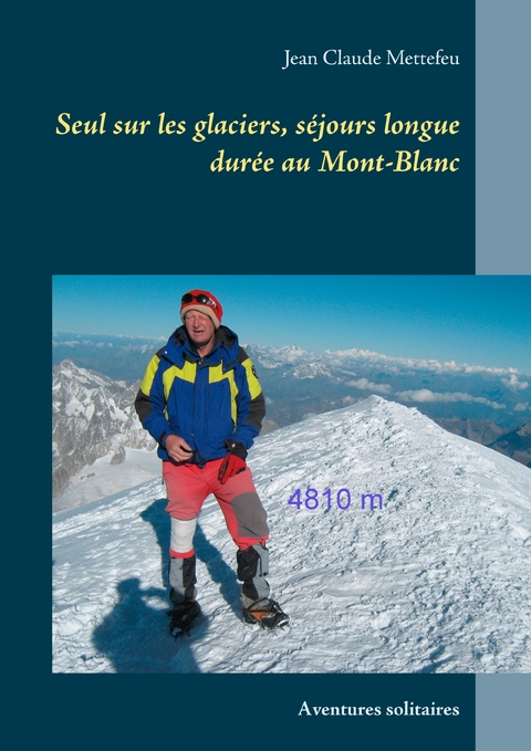 Seul sur les glaciers, s&eacute;jours longue dur&eacute;e au Mont-Blanc - Jean Claude Mettefeu