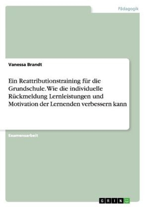 Ein Reattributionstraining f&Atilde;&frac14;r die Grundschule. Wie die individuelle R&Atilde;&frac14;ckmeldung Lernleistungen und Motivation der Lernenden verbessern kann - Vanessa Brandt