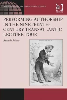 Performing Authorship in the Nineteenth-Century Transatlantic Lecture Tour - Amanda Adams