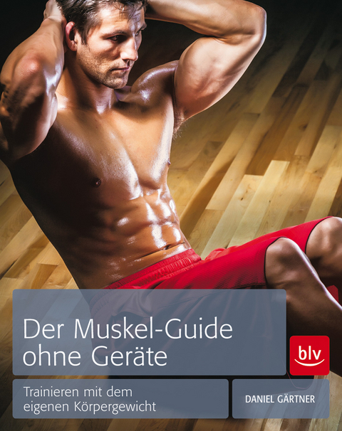 Der Muskel-Guide ohne Ger&auml;te - Daniel G&auml;rtner