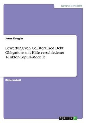 Bewertung von Collateralized Debt Obligations mit Hilfe verschiedener 1-Faktor-Copula-Modelle - Jonas Koegler