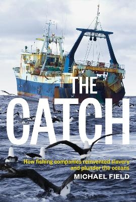 Catch: How Fishing Companies Reinvented Slavery And PlunderThe, The - Michael Field
