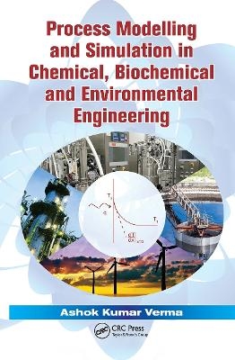 Process Modelling and Simulation in Chemical, Biochemical and Environmental Engineering - Ashok Kumar Verma