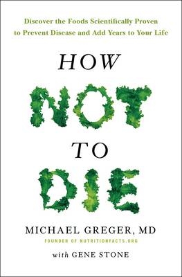 How Not to Die -  Michael Greger MD,  Gene Stone
