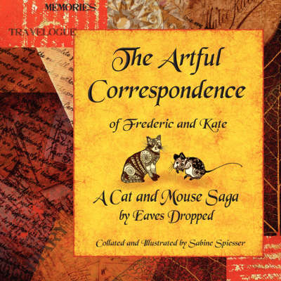 The Artful Correspondence of Frederic and Kate - a Cat and Mouse Saga by Eaves Dropped - Sabine Spiesser
