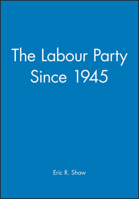 The Labour Party Since 1945 - Eric R. Shaw