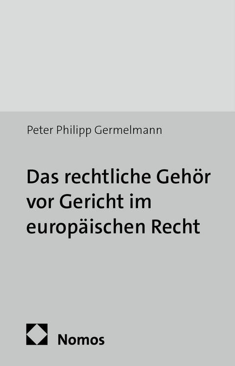 Das rechtliche Geh&ouml;r vor Gericht im europ&auml;ischen Recht - Peter Philipp Germelmann