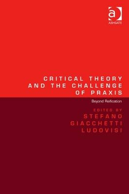 Critical Theory and the Challenge of Praxis -  Stefano Giacchetti Ludovisi