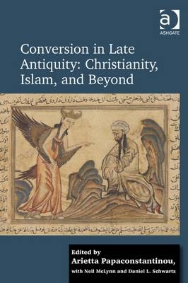 Conversion in Late Antiquity: Christianity, Islam, and Beyond -  Arietta Papaconstantinou,  Daniel L. Schwartz