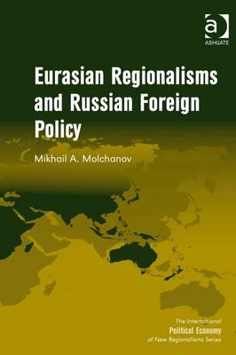 Eurasian Regionalisms and Russian Foreign Policy -  Mikhail A. Molchanov