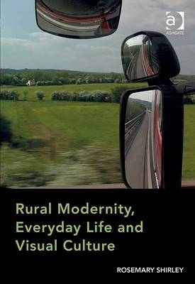 Rural Modernity, Everyday Life and Visual Culture -  Rosemary Shirley