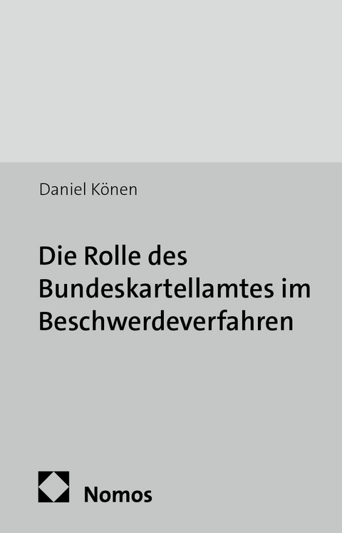 Die Rolle des Bundeskartellamtes im Beschwerdeverfahren - Daniel K&ouml;nen