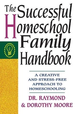 The Successful Homeschool Family Handbook - Dorothy Moore, Raymond Moore