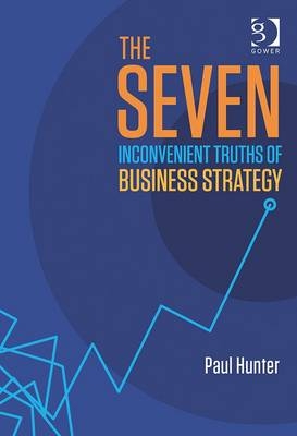 Seven Inconvenient Truths of Business Strategy -  Paul Hunter