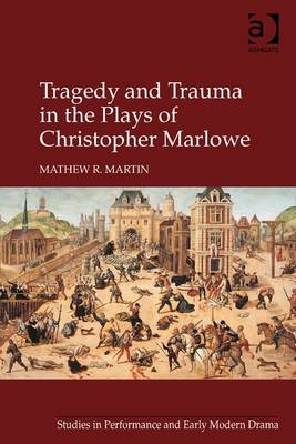 Tragedy and Trauma in the Plays of Christopher Marlowe -  Mathew R. Martin