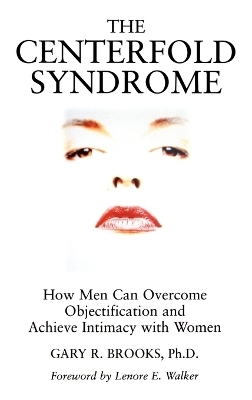 The Centerfold Syndrome: How Men Can Overcome Objectification and Achieve Intimacy with Women - Gary R. Brooks