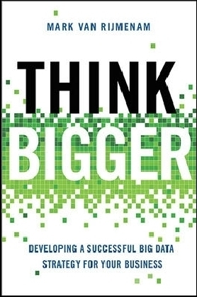 Think Bigger: Developing a Successful Big Data Strategy for Your Business - Mark Van Rijmenam