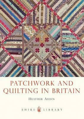 Patchwork and Quilting in Britain -  Heather Audin