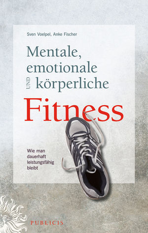 Mentale, emotionale und k&ouml;rperliche Fitness - Sven C. Voelpel, Anke Fischer