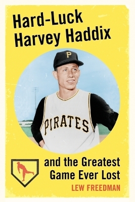 Hard-Luck Harvey Haddix and the Greatest Game Ever Lost - Lew Freedman